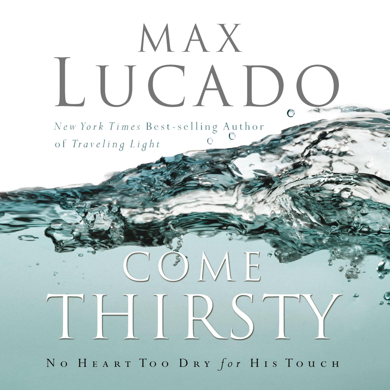 Come Thirsty (Abridged): No Heart Too Dry for His Touch Audiobook, by Max Lucado