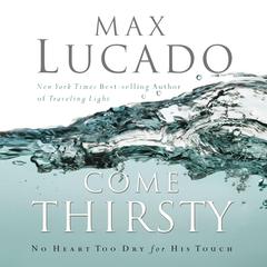 Come Thirsty: No Heart Too Dry for His Touch Audiobook, by Max Lucado