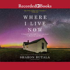 Where I Live Now: A Journey through Love and Loss to Healing and Hope Audiobook, by Sharon Butala