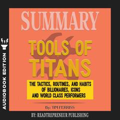Summary of Tools of Titans: The Tactics, Routines, and Habits of Billionaires, Icons, and World-Class Performers by Timothy Ferriss Audiobook, by Readtrepreneur Publishing