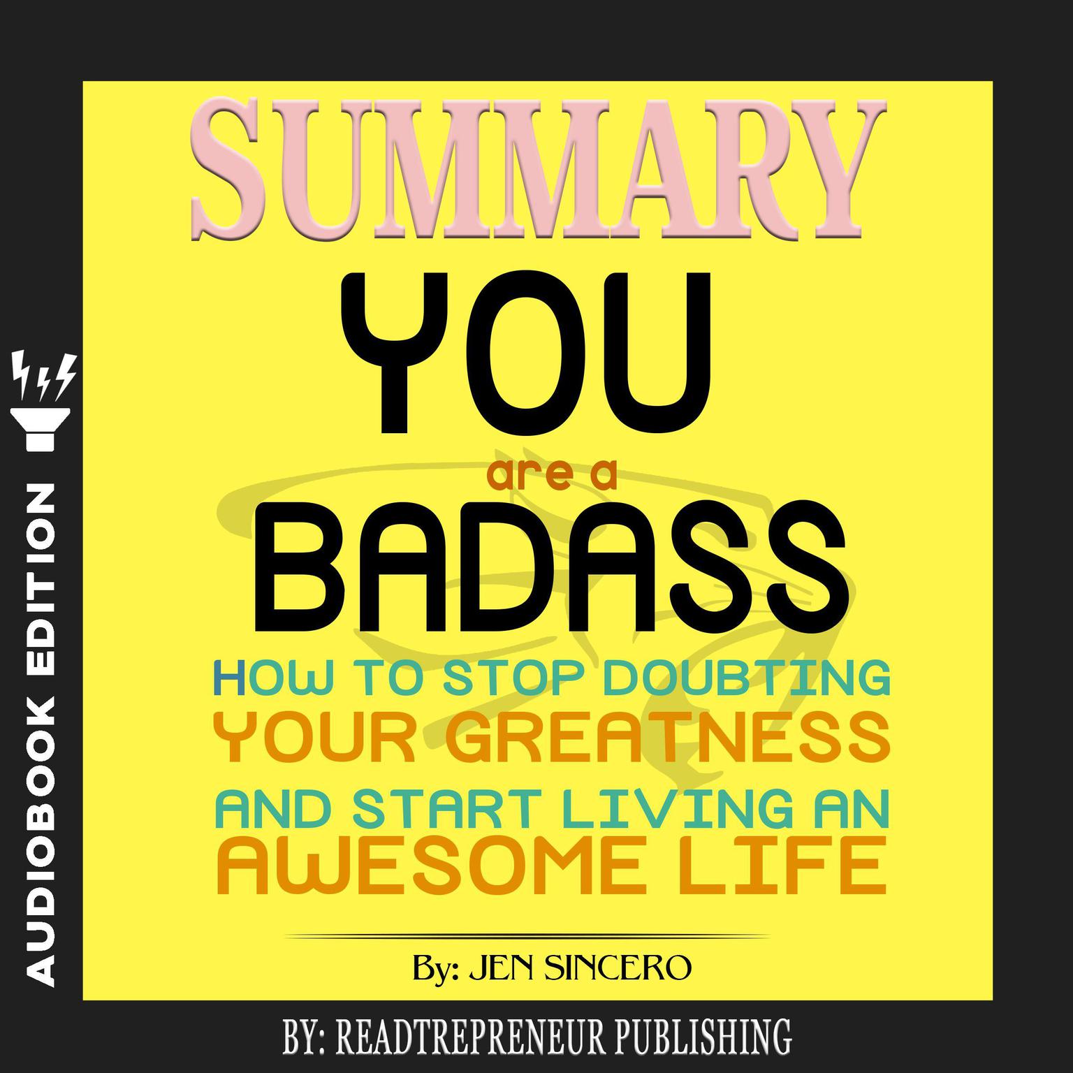 Summary of You Are a Badass: How to Stop Doubting Your Greatness and Start Living an Awesome Life by Jen Sincero Audiobook, by Readtrepreneur Publishing