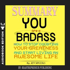 Summary of You Are a Badass: How to Stop Doubting Your Greatness and Start Living an Awesome Life by Jen Sincero Audiobook, by 