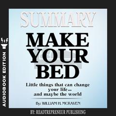 Summary of Make Your Bed: Little Things That Can Change Your Life...And Maybe the World by William H. McRaven Audiobook, by Readtrepreneur Publishing