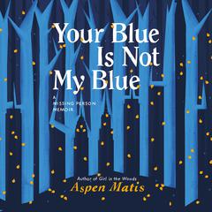 Your Blue Is Not My Blue: A Missing Person Memoir Audiobook, by Aspen Matis