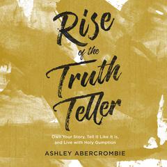 Rise of the Truth Teller: Own Your Story, Tell It Like It Is, and Live with Holy Gumption Audiobook, by Ashley Abercrombie