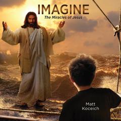 Imagine...The Miracles of Jesus Audiobook, by Matt Koceich