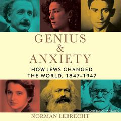 Genius & Anxiety: How Jews Changed the World, 1847–1947 Audiobook, by Norman Lebrecht