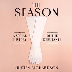The Season: A Social History of the Debutante Audiobook, by Kristen Richardson