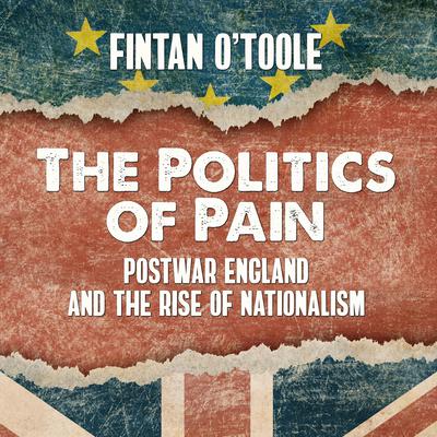 The Politics of Pain: Postwar England and the Rise of Nationalism Audiobook, by Fintan O'Toole