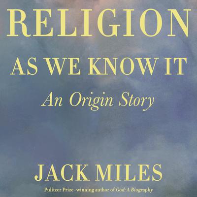 Religion as We Know It: An Origin Story Audiobook, by Jack Miles