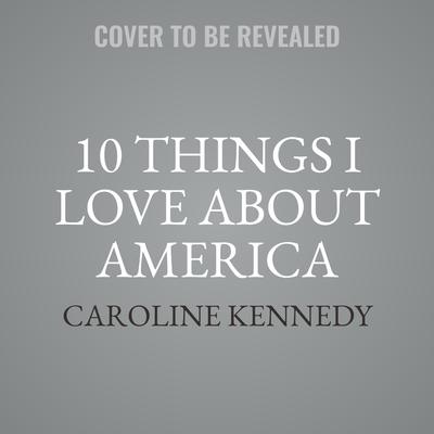 10 Things I Love About America: (that I learned while living abroad) Audiobook, by Caroline Kennedy