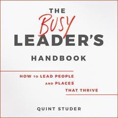 The Busy Leader's Handbook: How To Lead People and Places That Thrive Audiobook, by Quint Studer