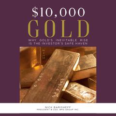 $10,000 Gold: Why Golds Inevitable Rise is the Investors Safe Haven: Why Gold’s Inevitable Rise is the Investor’s Safe Haven Audiobook, by Nick Barisheff
