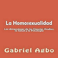 La Homosexualidad: Dimensiones de las Ciencias Ocultas, la Salud y la Psicología Audiobook, by Gabriel  Agbo