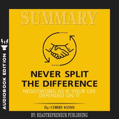 Summary of Never Split the Difference: Negotiating As If Your Life Depended On It by Chris Voss and Tahl Raz Audiobook, by Readtrepreneur Publishing
