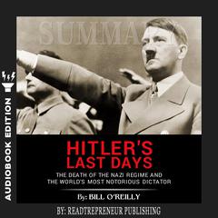 Summary of Hitlers Last Days: The Death of the Nazi Regime and the World’s Most Notorious Dictator by Bill OReilly Audiobook, by Readtrepreneur Publishing