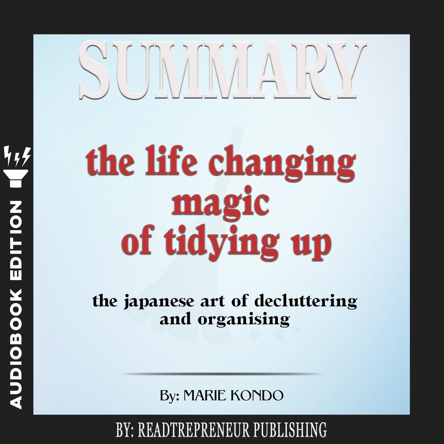 Summary of The Life-Changing Magic of Tidying Up: The Japanese Art of Decluttering and Organizing by Marie Kondō Audiobook, by Readtrepreneur Publishing