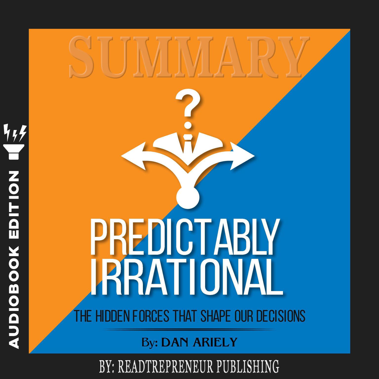 Summary of Predictably Irrational, Revised and Expanded Edition: The Hidden Forces That Shape Our Decisions by Dan Ariely Audiobook, by Readtrepreneur Publishing