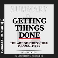 Summary of Getting Things Done: The Art of Stress-Free Productivity by David Allen Audiobook, by 