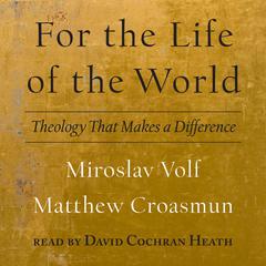 For the Life of the World: Theology That Makes a Difference Audiobook, by Miroslav Volf
