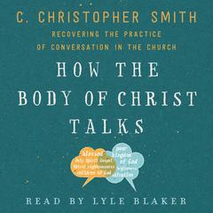 How the Body of Christ Talks: Recovering the Practice of Conversation in the Church Audiobook, by C. Christopher Smith