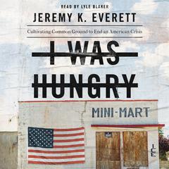 I Was Hungry: Cultivating Common Ground to End an American Crisis Audiobook, by Jeremy K. Everett