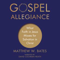 Gospel Allegiance: What Faith in Jesus Misses for Salvation in Christ Audiobook, by Matthew W. Bates
