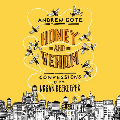 Honey and Venom: Confessions of an Urban Beekeeper Audiobook, by Andrew Coté