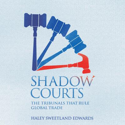 Shadow Courts: The Tribunals that Rule Global Trade Audiobook, by Haley Sweetland Edwards