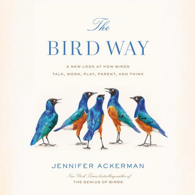 The Bird Way: A New Look at How Birds Talk, Work, Play, Parent, and Think Audiobook, by Jennifer Ackerman