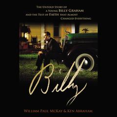 Billy: The Untold Story of a Young Billy Graham and the Test of Faith that Almost Changed Everything Audiobook, by Ken Abraham, William Paul McKay