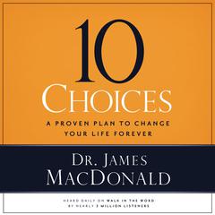 10 Choices: A Proven Plan to Change Your Life Forever Audiobook, by James MacDonald