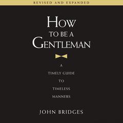 How to Be a Gentleman Revised and Expanded: A Timely Guide to Timeless Manners Audiobook, by 