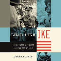 Lead Like Ike: Ten Business Strategies from the CEO of D-Day Audiobook, by Geoff Loftus