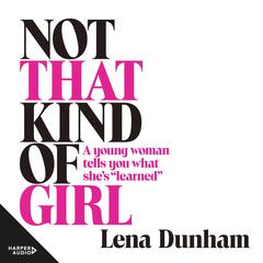 Not that Kind of Girl: A Young Woman Tells You What Shes Learned Audiobook, by Lena Dunham