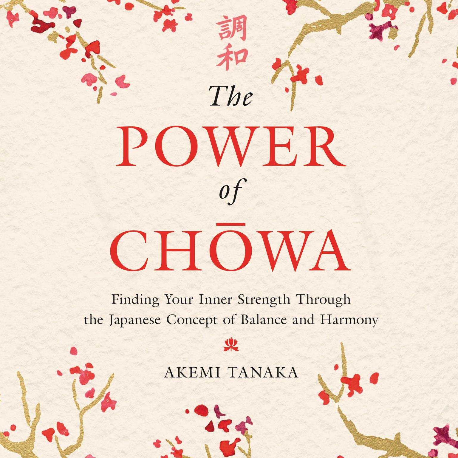 The Power of Chowa: Finding Your Inner Strength Through the Japanese Concept of Balance and Harmony Audiobook, by Akemi Tanaka