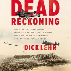Dead Reckoning: The Story of How Johnny Mitchell and His Fighter Pilots Took on Admiral Yamamoto and Avenged Pearl Harbor Audiobook, by Dick Lehr