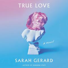 True Love: A Novel Audiobook, by Sarah Gerard