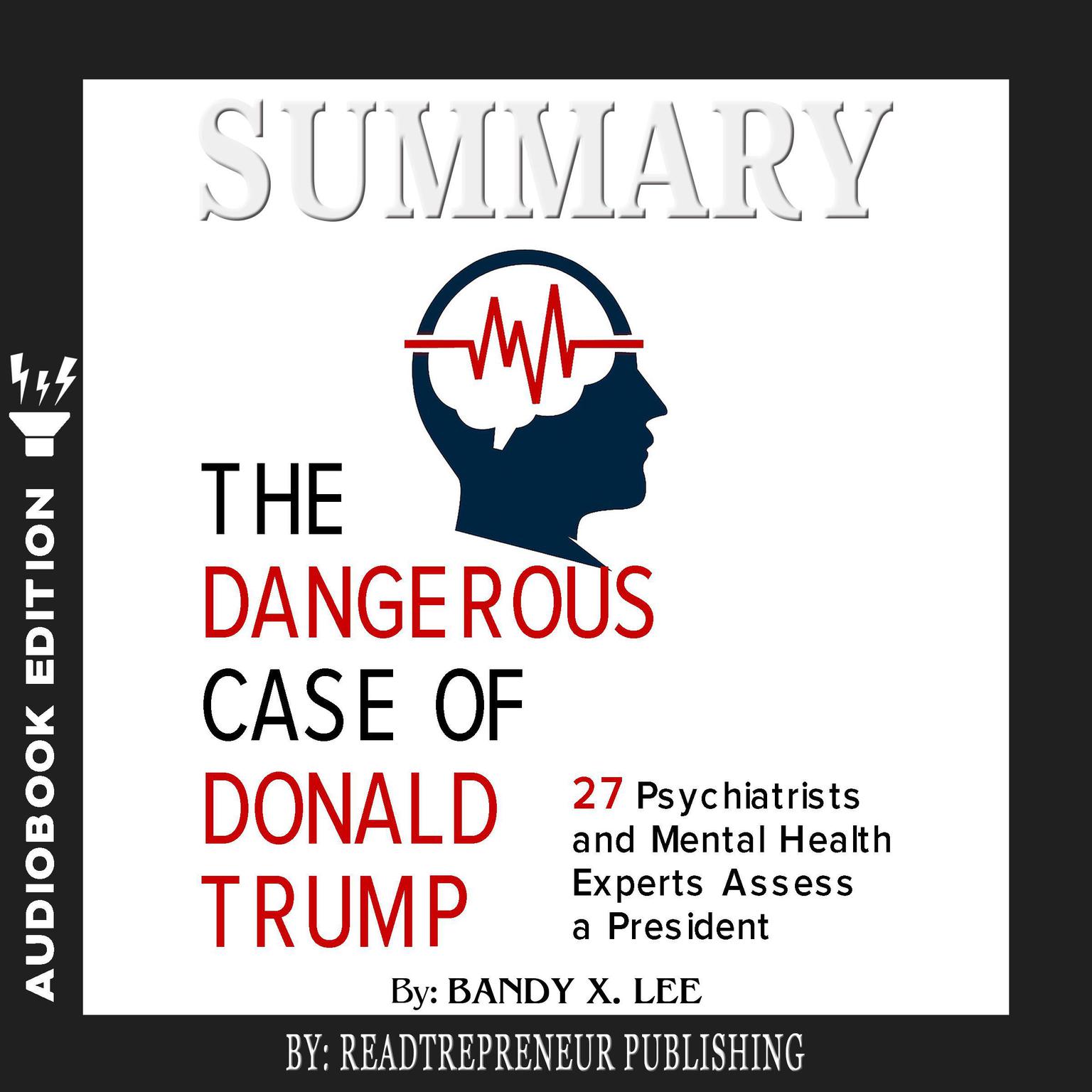 Summary of The Dangerous Case of Donald Trump: 37 Psychiatrists and Mental Health Experts Assess a President by Brandy X. Lee Audiobook, by Readtrepreneur Publishing
