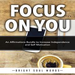 Focus on You: An Affirmations Bundle to Increase Independence and Self Motivation Audiobook, by Bright Soul Words