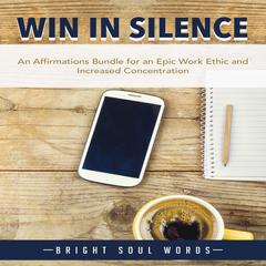 Win in Silence: An Affirmations Bundle for an Epic Work Ethic and Increased Concentration Audiobook, by Bright Soul Words