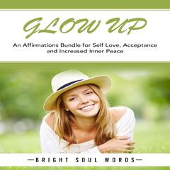Glow Up: An Affirmations Bundle for Self Love, Acceptance and Increased Inner Peace Audiobook, by Bright Soul Words
