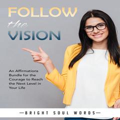 Follow the Vision: An Affirmations Bundle for the Courage to Reach the Next Level in Your Life Audiobook, by 
