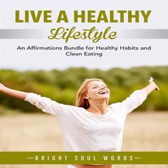 Live a Healthy Lifestyle: An Affirmations Bundle for Healthy Habits and Clean Eating Audiobook, by Bright Soul Words