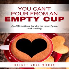 You Can’t Pour from an Empty Cup: An Affirmations Bundle for Inner Peace and Healing Audiobook, by Bright Soul Words