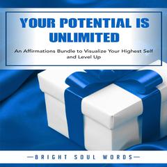 Your Potential is Unlimited: An Affirmations Bundle to Visualize Your Highest Self and Level Up Audiobook, by Bright Soul Words