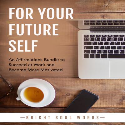 For Your Future Self: An Affirmations Bundle to Succeed at Work and Become More Motivated Audiobook, by Bright Soul Words