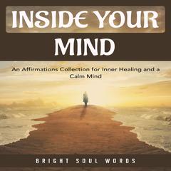 Inside Your Mind: An Affirmations Collection for Inner Healing and a Calm Mind Audiobook, by Bright Soul Words