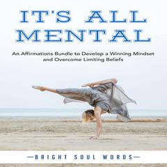 It’s All Mental: An Affirmations Bundle to Develop a Winning Mindset and Overcome Limiting Beliefs Audiobook, by Bright Soul Words