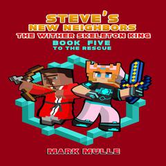 Steve's New Neighbors: The Wither Skeleton King (Book 5): To the Rescue (An Unofficial Minecraft Diary Book for Kids Ages 9 - 12 (Preteen) : To the Rescue (An Unofficial Minecraft Diary Book for Kids Ages 9 - 12 (Preteen) Audiobook, by Mark Mulle